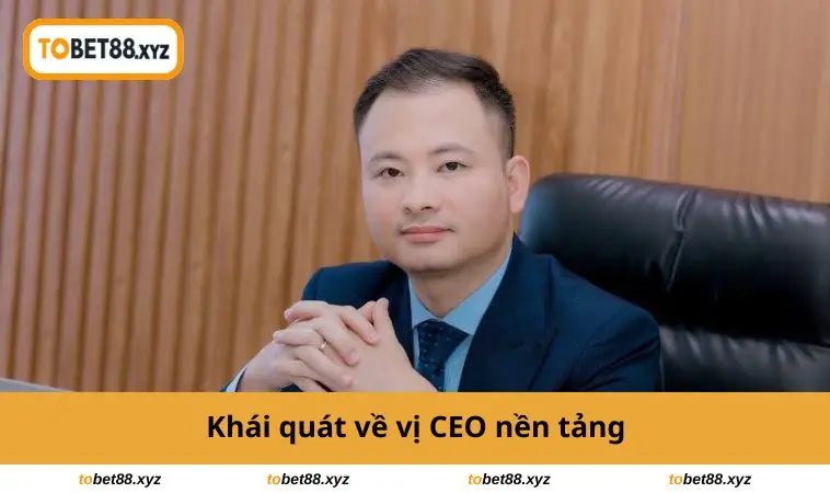 Khái quát về vị CEO nền tảng